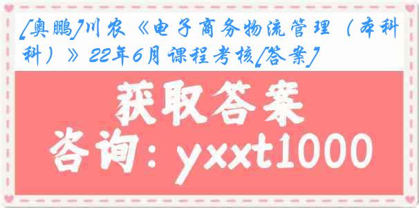 [奥鹏]川农《电子商务物流管理（本科）》22年6月课程考核[答案]