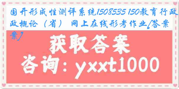 国开形成性测评系统1508535 150教育行政概论（省） 网上在线形考作业[答案]