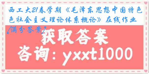 西工大21春学期《毛泽东思想中国特色社会主义理论体系概论》在线作业[满分答案]