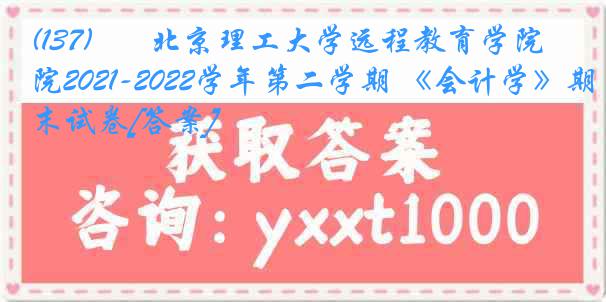 (137)       北京理工大学远程教育学院2021-2022学年第二学期 《会计学》期末试卷[答案]