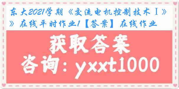 东大2021学期《交流电机控制技术Ⅰ》在线平时作业1【答案】在线作业