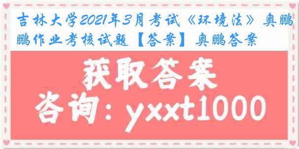 吉林大学2021年3月考试《环境法》奥鹏作业考核试题【答案】奥鹏答案