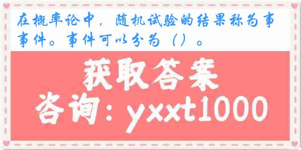 在概率论中，随机试验的结果称为事件。事件可以分为（）。