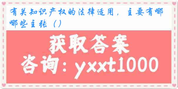 有关知识产权的法律适用，主要有哪些主张（）