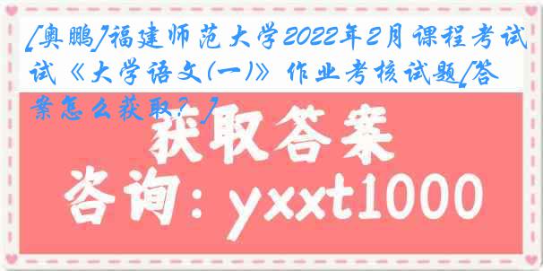 [奥鹏]福建师范大学2022年2月课程考试《大学语文(一)》作业考核试题[答案怎么获取？]