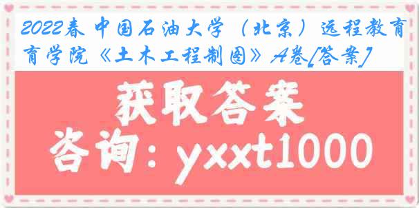 2022春 中国石油大学（北京）远程教育学院《土木工程制图》A卷[答案]