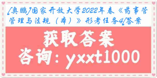 [奥鹏]国家开放大学2022年春《药事管理与法规（本）》形考任务4[答案]