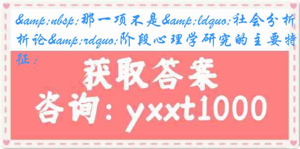 &nbsp;那一项不是&ldquo;社会分析论&rdquo;阶段心理学研究的主要特征：