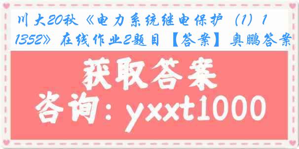 川大20秋《电力系统继电保护（1）1352》在线作业2题目【答案】奥鹏答案