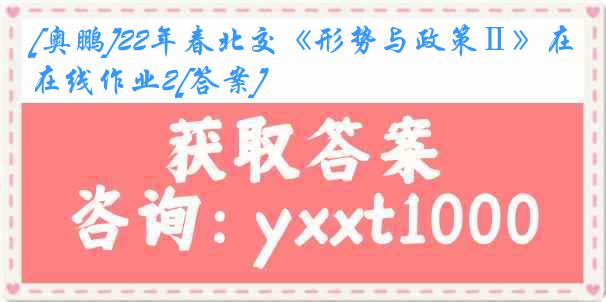 [奥鹏]22年春北交《形势与政策Ⅱ》在线作业2[答案]