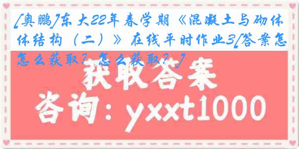 [奥鹏]东大22年春学期《混凝土与砌体结构（二）》在线平时作业3[答案怎么获取？怎么获取？]