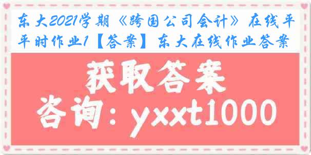 东大2021学期《跨国公司会计》在线平时作业1【答案】东大在线作业答案