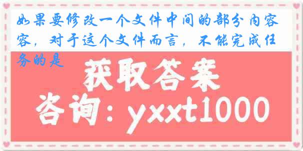 如果要修改一个文件中间的部分内容，对于这个文件而言，不能完成任务的是