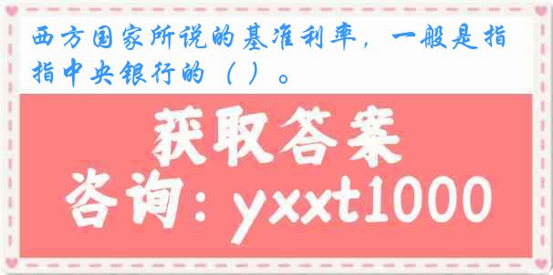西方国家所说的基准利率,一般是指中央银行的( )。