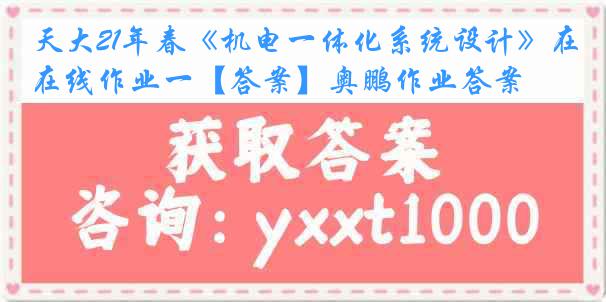 天大21年春《机电一体化系统设计》在线作业一【答案】奥鹏作业答案