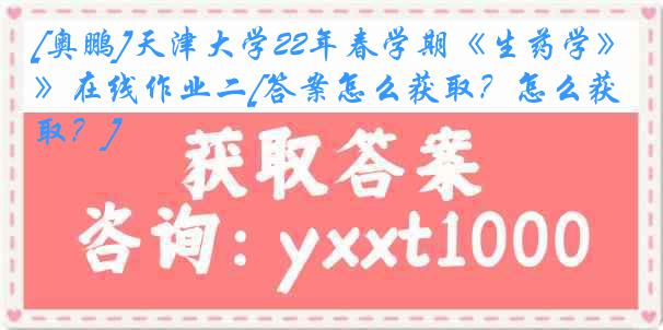 [奥鹏]
22年春学期《生药学》在线作业二[答案怎么获取？怎么获取？]