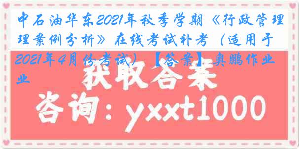 中石油华东2021年秋季学期《行政管理案例分析》在线考试补考（适用于2021年4月份考试）【答案】奥鹏作业