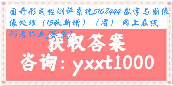 国开形成性测评系统5108444 数字与图像处理（15秋新增）（省） 网上在线形考作业[答案]