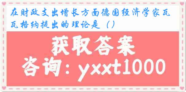在财政支出增长方面德国经济学家瓦格纳提出的理论是（）