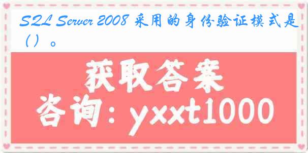 SQL Server 2008 采用的身份验证模式是（）。