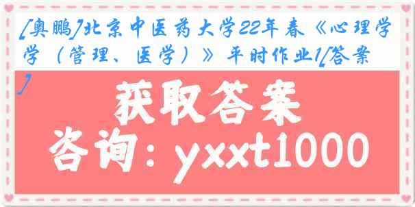 [奥鹏]北京中医药大学22年春《心理学（管理、医学）》平时作业1[答案]