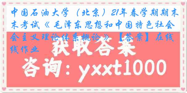 中国石油大学（北京）21年春学期期末考试《 毛泽东思想和中国特色社会主义理论体系概论 》【答案】在线作业