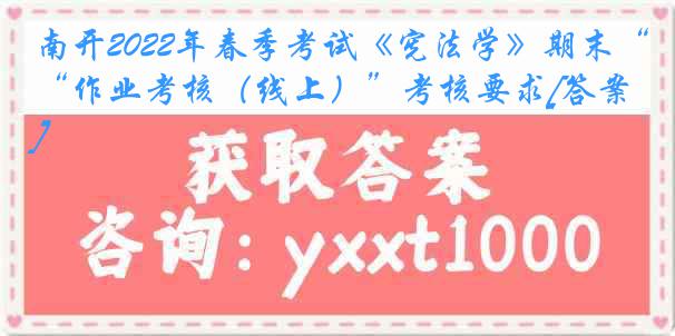 南开2022年春季考试《宪法学》期末“作业考核（线上）”考核要求[答案]