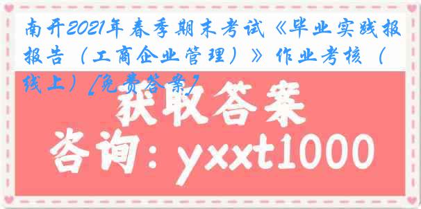 南开2021年春季期末考试《毕业实践报告（工商企业管理）》作业考核（线上）[免费答案]