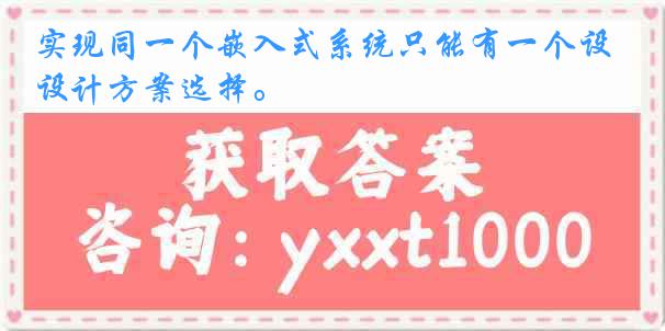实现同一个嵌入式系统只能有一个设计方案选择。
