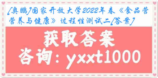 [奥鹏]国家开放大学2022年春《食品营养与健康》过程性测试二[答案]