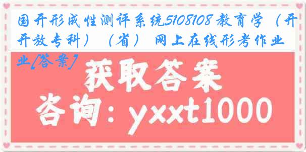 国开形成性测评系统5108108 教育学（开放专科）（省） 网上在线形考作业[答案]