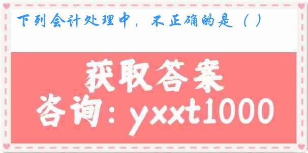 下列会计处理中，不正确的是（ ）