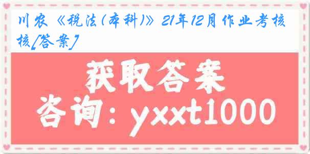 川农《税法(本科)》21年12月作业考核[答案]