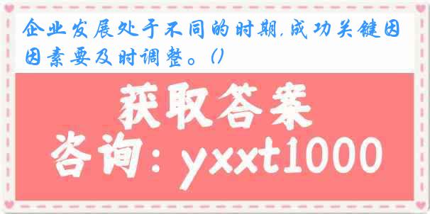 企业发展处于不同的时期,成功关键因素要及时调整。()