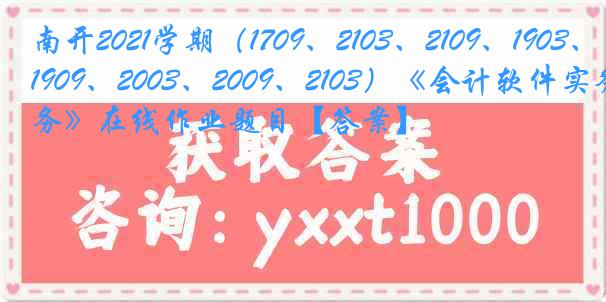 南开2021学期（1709、2103、2109、1903、1909、2003、2009、2103）《会计软件实务》在线作业题目【答案】