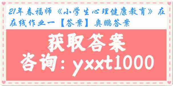 21年春福师《小学生心理健康教育》在线作业一【答案】奥鹏答案