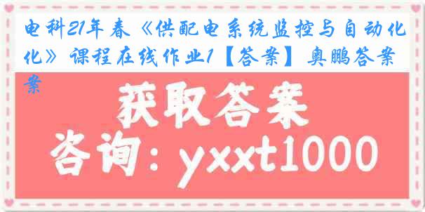 电科21年春《供配电系统监控与自动化》课程在线作业1【答案】奥鹏答案