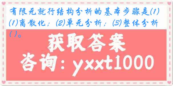 有限元就行结构分析的基本步骤是⑴离散化；⑵单元分析；⑶整体分析( )。