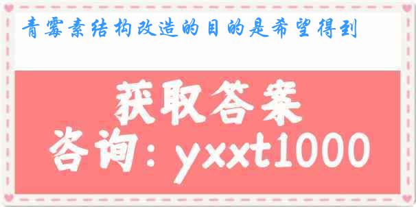 青霉素结构改造的目的是希望得到