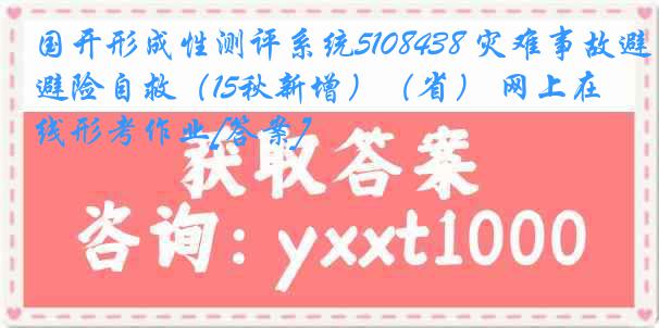 国开形成性测评系统5108438 灾难事故避险自救（15秋新增）（省） 网上在线形考作业[答案]