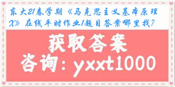 东大21春学期《马克思主义基本原理X》在线平时作业1题目答案哪里找？