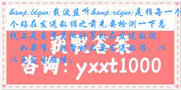 &ldquo;载波监听&rdquo;是指每一个站在发送数据之前先要检测一下总线上是否有其他计算机在发送数据，如果有，则暂时不要发送数据，以免发生碰撞。