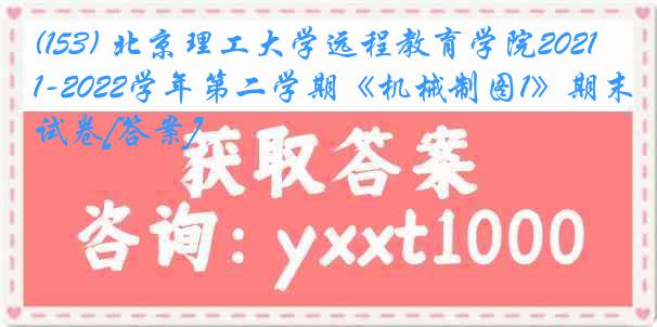 (153) 北京理工大学远程教育学院2021-2022学年第二学期《机械制图1》期末试卷[答案]