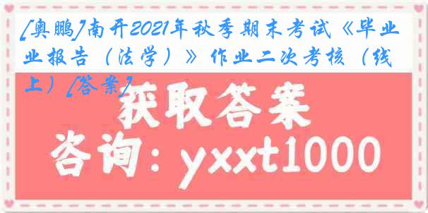 [奥鹏]南开2021年秋季期末考试《毕业报告（法学）》作业二次考核（线上）[答案]