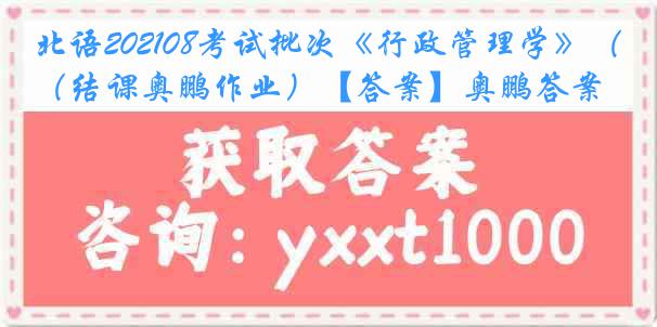 北语202108考试批次《行政管理学》（结课奥鹏作业）【答案】奥鹏答案