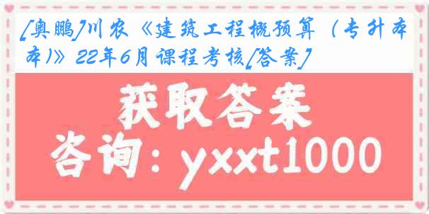 [奥鹏]川农《建筑工程概预算（专升本)》22年6月课程考核[答案]