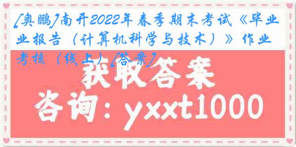 [奥鹏]南开2022年春季期末考试《毕业报告（计算机科学与技术）》作业考核（线上）[答案]