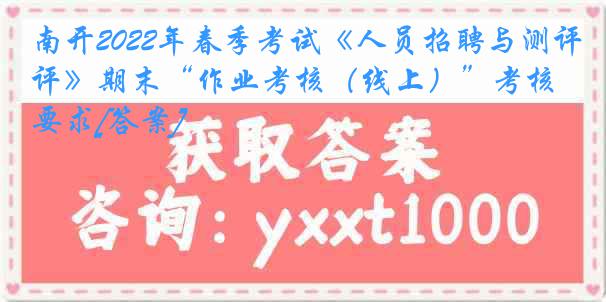 南开2022年春季考试《人员招聘与测评》期末“作业考核（线上）”考核要求[答案]