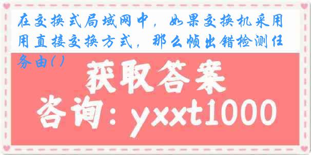 在交换式局域网中，如果交换机采用直接交换方式，那么帧出错检测任务由( )