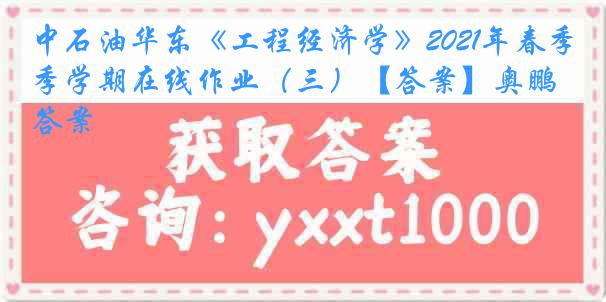 中石油华东《工程经济学》2021年春季学期在线作业（三）【答案】奥鹏答案